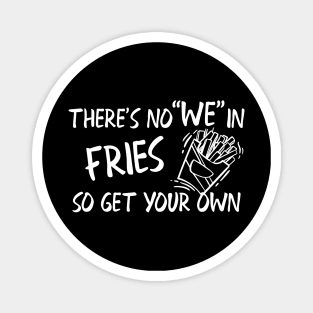 Fries - There's no "WE" in fries so get your own Magnet